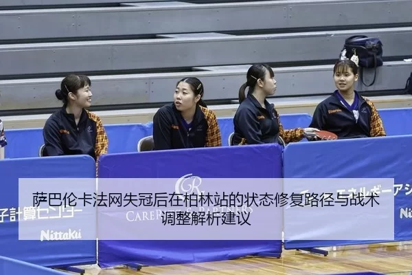 萨巴伦卡法网失冠后在柏林站的状态修复路径与战术调整解析建议