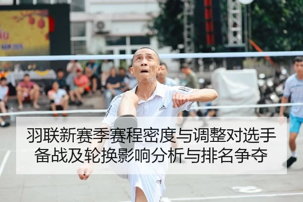 羽联新赛季赛程密度与调整对选手备战及轮换影响分析与排名争夺