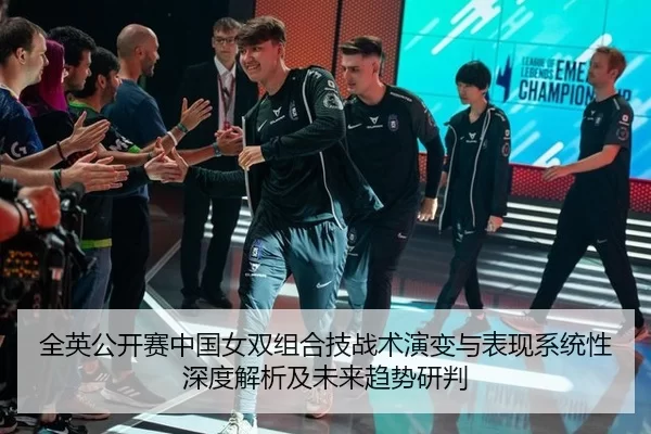 全英公开赛中国女双组合技战术演变与表现系统性深度解析及未来趋势研判