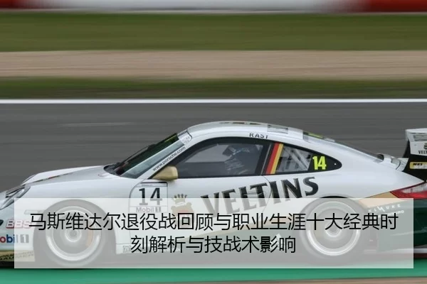 马斯维达尔退役战回顾与职业生涯十大经典时刻解析与技战术影响