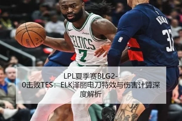 LPL夏季赛BLG2-0击败TES：ELK泽丽电刀特效与伤害计算深度解析