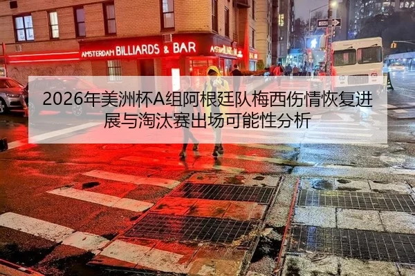 2026年美洲杯A组阿根廷队梅西伤情恢复进展与淘汰赛出场可能性分析