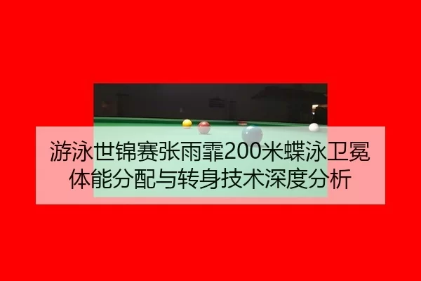 游泳世锦赛张雨霏200米蝶泳卫冕 体能分配与转身技术深度分析