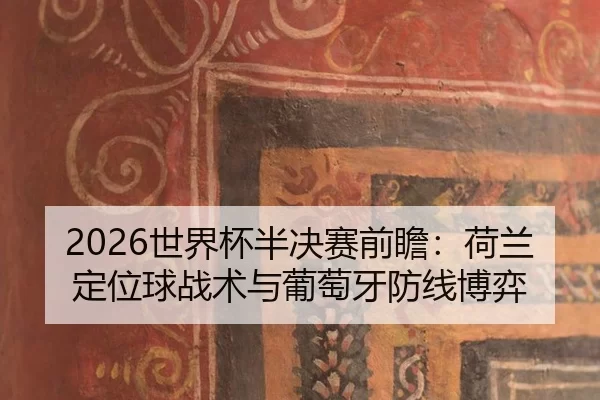2026世界杯半决赛前瞻：荷兰定位球战术与葡萄牙防线博弈