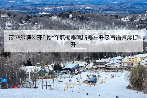 汉密尔顿匈牙利站夺冠梅赛德斯赛车升级直道速度提升