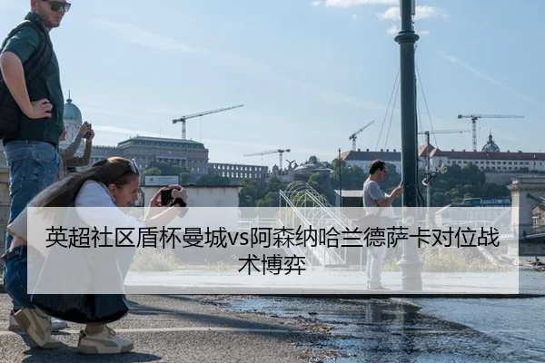 英超社区盾杯曼城vs阿森纳哈兰德萨卡对位战术博弈